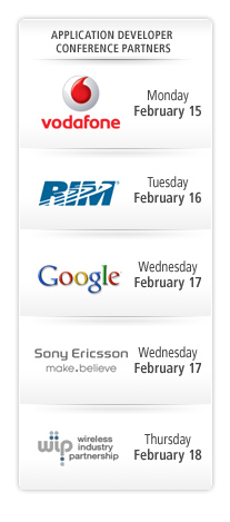 Application Developer Conference Partners - vodafone - Monday February 15; RIM- Tuesday, February 16; Google - Wednesday February 17; SonyEricsson - Wednesday February 17; WIP Wireless Industry Partnership - Thursday February 18 